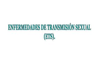 ENFERMEDADES DE TRANSMISIÓN SEXUAL (ETS).