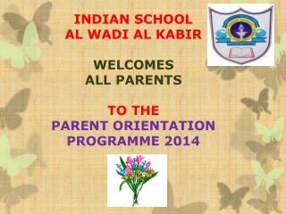 INDIAN SCHOOL AL WADI AL KABIR WELCOMES ALL PARENTS TO THE PARENT ORIENTATION PROGRAMME 2014