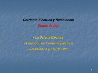 Corriente Eléctrica y Resistencia T emas de hoy • La Batería Eléctrica