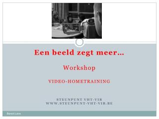 Een beeld zegt meer… Workshop VIDEO-HOMETRAINING STEUNPUNT VHT-VIB WWW.STEUNPUNT-VHT-VIB.BE