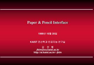 Paper &amp; Pencil Interface 1999 년 10 월 20 일 KAIST 전산학과 인공지능 연구실 김 진 형 Jkim@cs.kaist.ac.kr