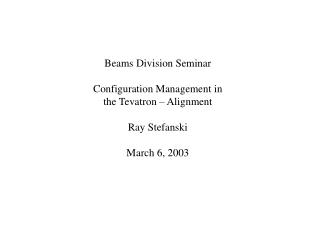 Beams Division Seminar Configuration Management in the Tevatron – Alignment Ray Stefanski