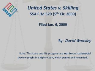 United States v. Skilling 554 F.3d 529 (5 th Cir. 2009) Filed Jan. 6, 2009 By: David Woosley