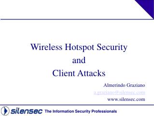 Wireless Hotspot Security and Client Attacks Almerindo Graziano a.graziano@silensec