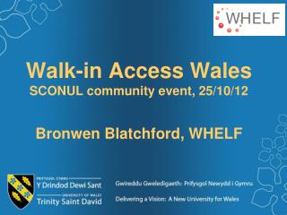 Walk-in Access Wales SCONUL community event, 25/10/12 Bronwen Blatchford, WHELF