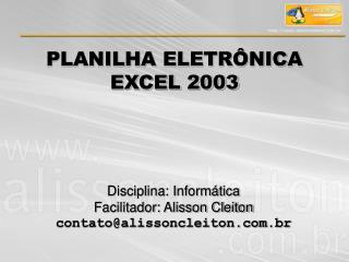 Disciplina: Informática Facilitador: Alisson Cleiton contato@alissoncleiton.br