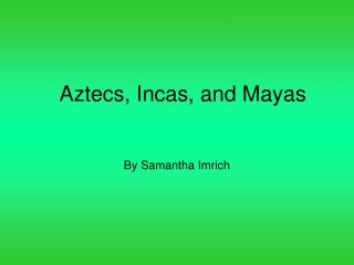 Aztecs, Incas, and Mayas