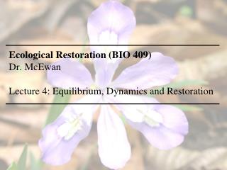 Ecological Restoration (BIO 409) Dr. McEwan Lecture 4: Equilibrium, Dynamics and Restoration