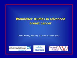 Biomarker studies in advanced breast cancer Dr Phil Murray (CHUFT) &amp; Dr Dawn Farrar (UOE)