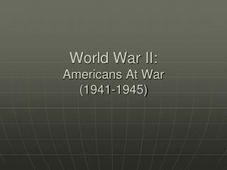 World War II: Americans At War (1941-1945)