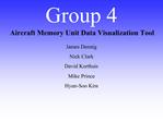 Group 4 Aircraft Memory Unit Data Visualization Tool James Dennig Nick Clark David Korthuis Mike Prince Hyun-Soo Kim
