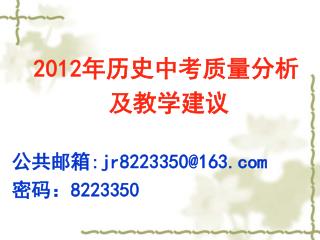 2012 年历史中考质量分析 及教学建议 公共邮箱 :jr8223350@163 密码： 8223350