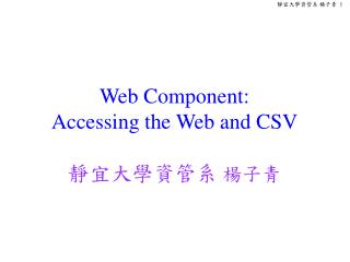 Web Component: Accessing the Web and CSV 靜宜大學資管系 楊子青