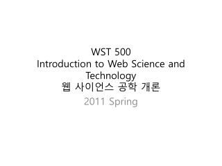 WST 500 Introduction to Web Science and Technology 웹 사이언스 공학 개론
