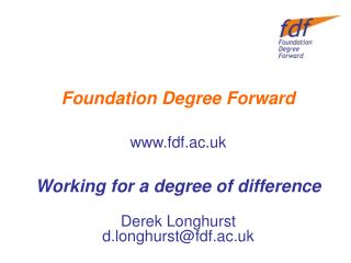 Foundation Degree Forward fdf.ac.uk Working for a degree of difference Derek Longhurst