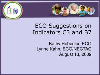 ECO Suggestions on Indicators C3 and B7 Kathy Hebbeler , ECO Lynne Kahn, ECO/NECTAC