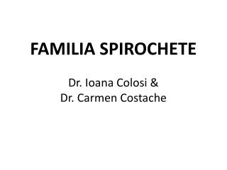 FAMILIA SPIROCHETE Dr. Ioana Colosi &amp; Dr. Carmen Costache
