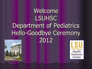 Welcome LSUHSC Department of Pediatrics Hello-Goodbye Ceremony 2012