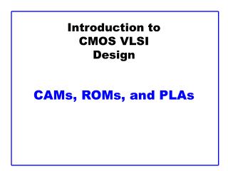 Introduction to CMOS VLSI Design CAMs, ROMs, and PLAs