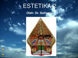 ESTETIKA-2 Oleh: Dr. Sutiyono