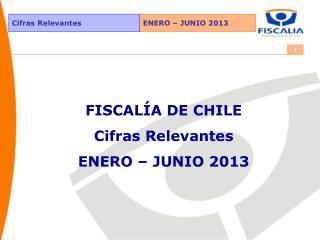 FISCALÍA DE CHILE Cifras Relevantes ENERO – JUNIO 2013