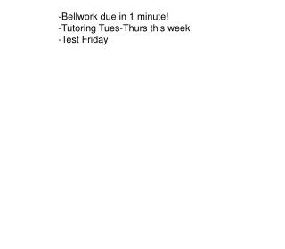 -Bellwork due in 1 minute! -Tutoring Tues-Thurs this week -Test Friday