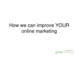 How we can improve YOUR online marketing