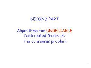 SECOND PART Algorithms for UNRELIABLE Distributed Systems: The consensus problem