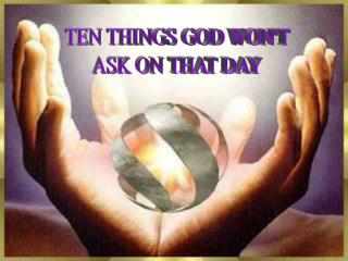 TEN THINGS GOD WON'T ASK ON THAT DAY