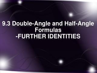 9.3 Double-Angle and Half-Angle Formulas -FURTHER IDENTITIES