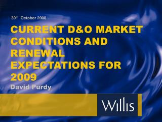 CURRENT D&amp;O MARKET CONDITIONS AND RENEWAL EXPECTATIONS FOR 2009 David Purdy