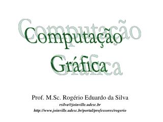 Prof. M.Sc. Rogério Eduardo da Silva rsilva@joinville.udesc.br