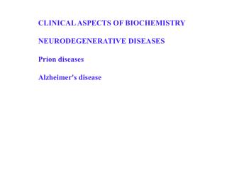 CLINICAL ASPECTS OF BIOCHEMISTRY NEURODEGENERATIVE DISEASES Prion diseases Alzheimer's disease