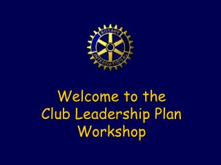 Welcome to the Club Leadership Plan Workshop
