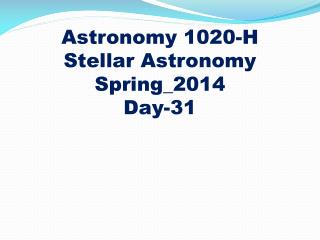 Astronomy 1020-H
Stellar Astronomy Spring_2014 Day-31