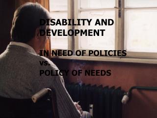 DISABILITY AND DEVELOPMENT IN NEED OF POLICIES vs. POLICY OF NEEDS