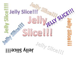 Jelly Slice!!!