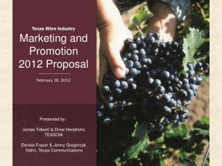 Texas Wine Industry Marketing and Promotion 2012 Proposal February 16, 2012 Presented by :