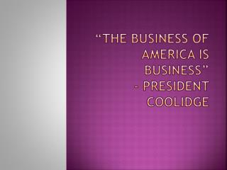 “The business of America is Business” - President Coolidge