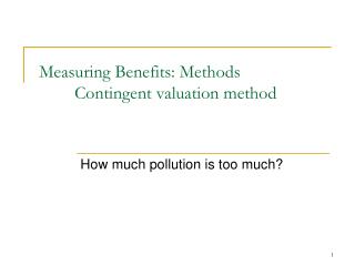 Measuring Benefits: Methods 	Contingent valuation method