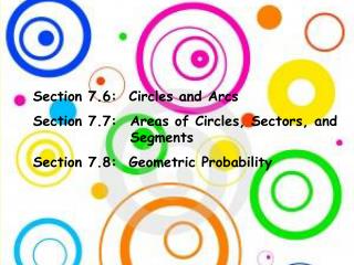 Section 7.6: Circles and Arcs Section 7.7: 	Areas of Circles, Sectors, and Segments