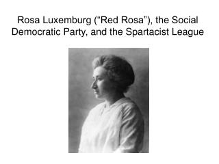 Rosa Luxemburg (“Red Rosa”), the Social Democratic Party, and the Spartacist League