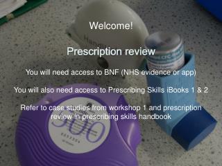 Welcome! Prescription review You will need access to BNF (NHS evidence or app)