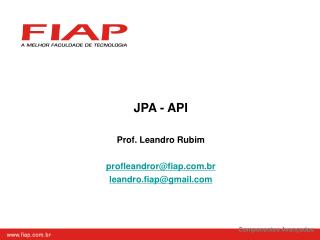 JPA - API Prof. Leandro Rubim profleandror@fiap.br leandro.fiap@gmail