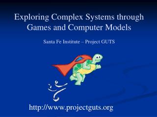 Exploring Complex Systems through Games and Computer Models Santa Fe Institute – Project GUTS
