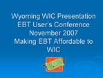 Wyoming WIC Presentation EBT User s Conference November 2007 Making EBT Affordable to WIC