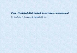 Peer–Mediated Distributed Knowledge Management M. Bonifacio, P. Bouquet, G. Mameli , M. Nori