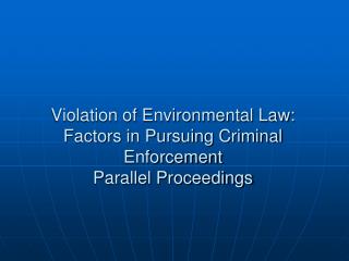 Violation of Environmental Law: Factors in Pursuing Criminal Enforcement Parallel Proceedings