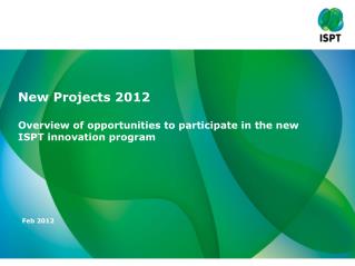 New Projects 2012 Overview of opportunities to participate in the new ISPT innovation program