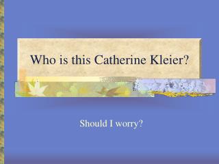 Who is this Catherine Kleier?